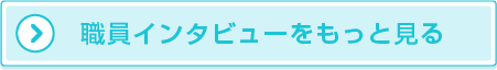 職員インタビューをもっと見る