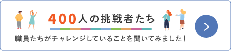 370人の挑戦：職員たちがチャレンジしていることを聞いてみました！