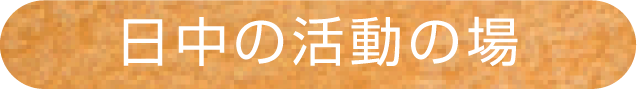 日中の活動の場