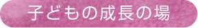 子どもの成長の場